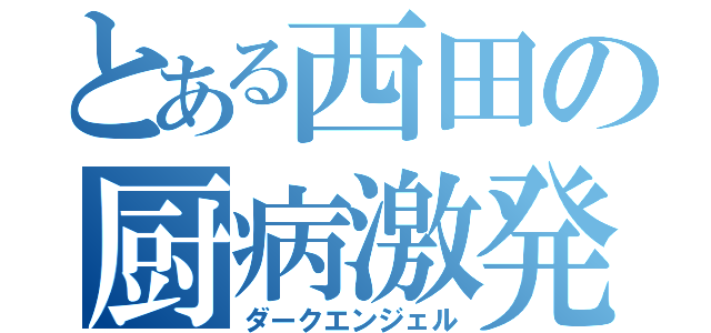 とある西田の厨病激発（ダークエンジェル）