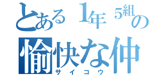 とある１年５組の愉快な仲間たち（サ　イ　コ　ウ）