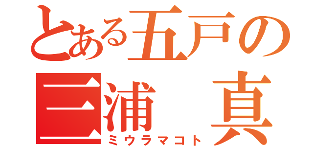 とある五戸の三浦 真（ミウラマコト）