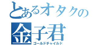 とあるオタクの金子君（ゴールドチャイルド）