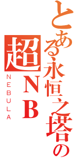 とある永恒之塔の超ＮＢ（ＮＥＢＵＬＡ）