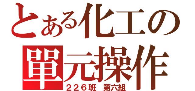 とある化工の單元操作（２２６班 第六組）