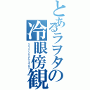 とあるラヲタの冷眼傍観（ヤサイニンニクアブラブログ）