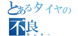 とあるタイヤの不良（ヤンキー）