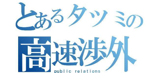 とあるタツミの高速渉外（ｐｕｂｌｉｃ ｒｅｌａｔｉｏｎｓ）