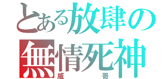 とある放肆の無情死神（威哥）