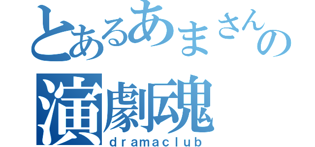 とあるあまさんの演劇魂（ｄｒａｍａｃｌｕｂ）