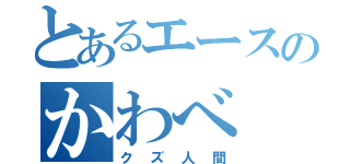 とあるエースのかわべ（クズ人間）