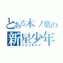 とある木ノ葉の新星少年（うちづきルク）