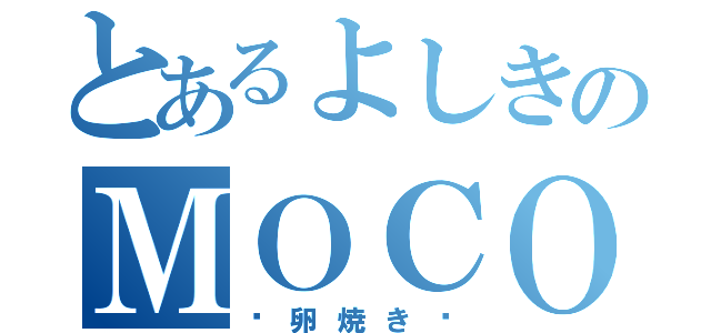 とあるよしきのＭＯＣＯ'Ｓキッチン（〜卵焼き〜）