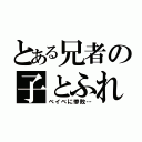 とある兄者の子とふれあい（ベイベに惨敗…）