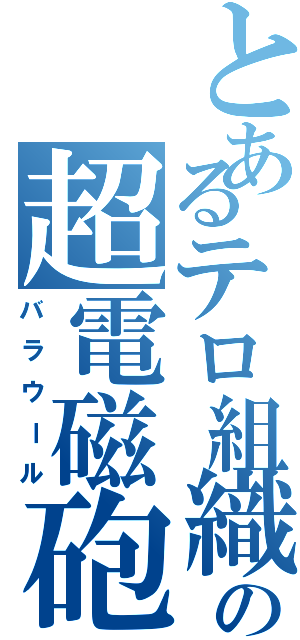 とあるテロ組織の超電磁砲（バラウール）