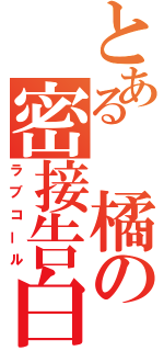 とある　橘の密接告白（ラブコール）