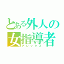 とある外人の女指導者（アレックス）