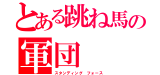 とある跳ね馬の軍団（スタンディング　フォース）