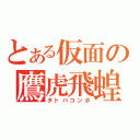 とある仮面の鷹虎飛蝗（タトバコンボ）