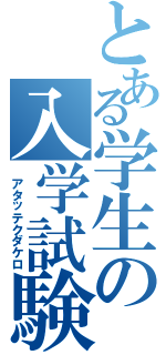 とある学生の入学試験（　アタッテクダケロ）