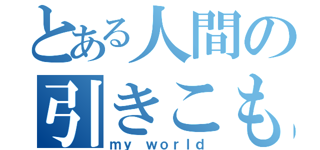 とある人間の引きこもり（ｍｙ ｗｏｒｌｄ）