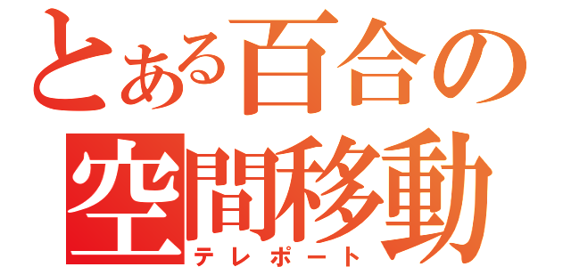 とある百合の空間移動（テレポート）