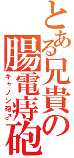 とある兄貴の腸電痔砲（キャノン砲♂）