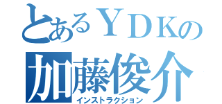 とあるＹＤＫの加藤俊介（インストラクション）