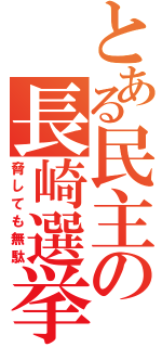 とある民主の長崎選挙（脅しても無駄）