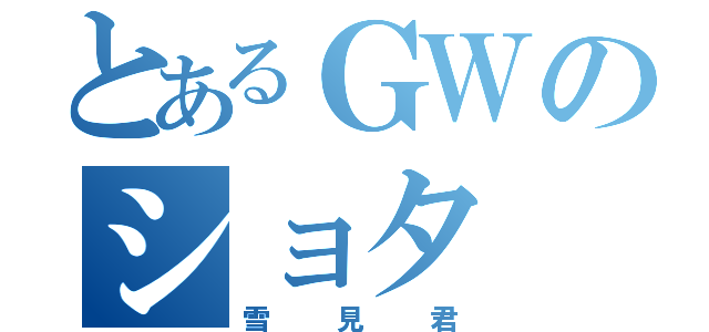 とあるＧＷのショタ（雪見君）