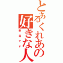 とあるくれあの好きな人（新谷です）