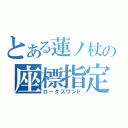 とある蓮ノ杖の座標指定（ロータスワンド）