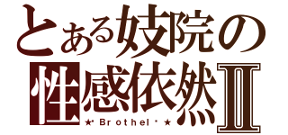 とある妓院の性感依然Ⅱ（★╒Ｂｒｏｔｈｅｌ╕★）