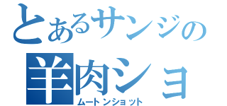 とあるサンジの羊肉ショット（ムートンショット）