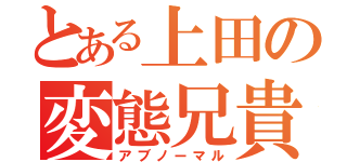 とある上田の変態兄貴（アブノーマル）