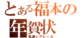 とある福本の年賀状（気遣いアピール）