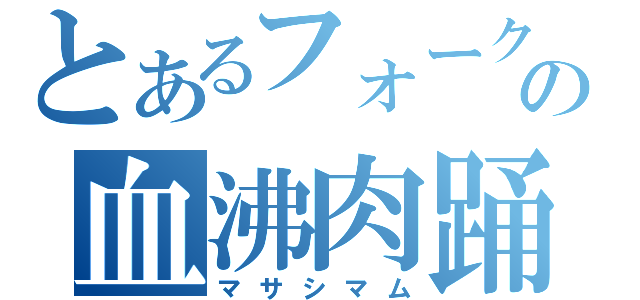 とあるフォークの血沸肉踊（マサシマム）