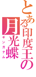 とある印度王の月光蝶（ギンガナム）