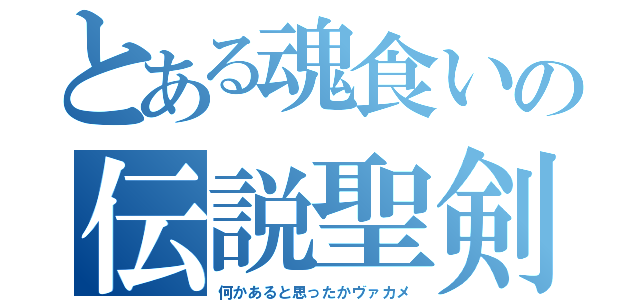 とある魂食いの伝説聖剣（何かあると思ったかヴァカメ）