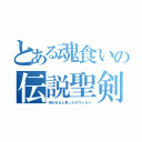 とある魂食いの伝説聖剣（何かあると思ったかヴァカメ）