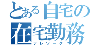 とある自宅の在宅勤務（テレワーク）