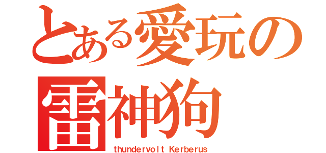 とある愛玩の雷神狗（ｔｈｕｎｄｅｒｖｏｌｔ Ｋｅｒｂｅｒｕｓ）