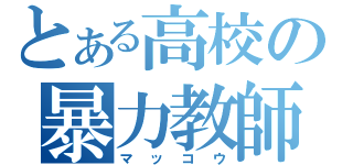 とある高校の暴力教師（マッコウ）