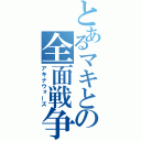 とあるマキとの全面戦争（アキナウォーズ）