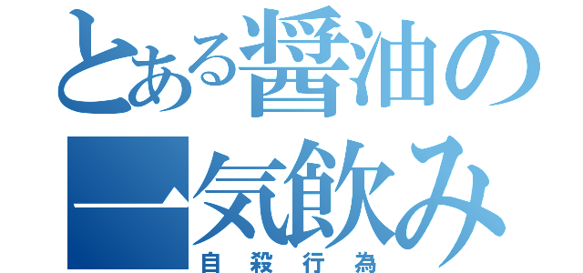 とある醤油の一気飲み（自殺行為）