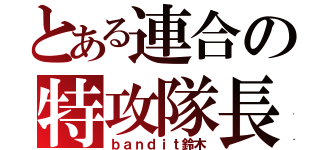 とある連合の特攻隊長（ｂａｎｄｉｔ鈴木）