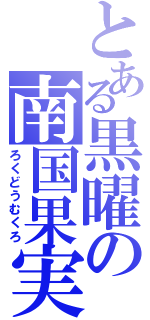 とある黒曜の南国果実（ろくどうむくろ）