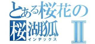 とある桜花の桜湖狐Ⅱ（インデックス）