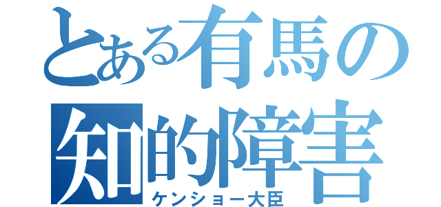 とある有馬の知的障害（ケンショー大臣）