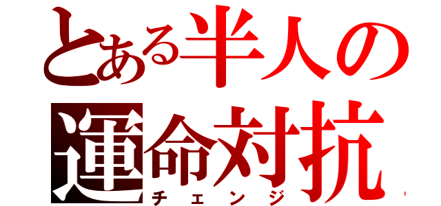 とある半人の運命対抗（チェンジ）