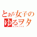 とある女子のゆるヲタ（＾ｐ＾）（インデックス）