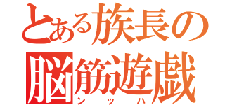 とある族長の脳筋遊戯（ンッハ）