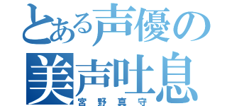 とある声優の美声吐息（宮野真守）